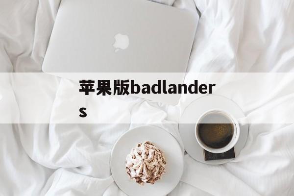 苹果版badlanders(苹果版三国志战略版安卓可以玩吗)-第1张图片-QuickQ官网