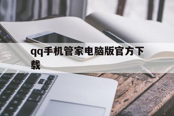 qq手机管家电脑版官方下载(电脑管家手机版可以每天加速吗)-第1张图片-QuickQ官网